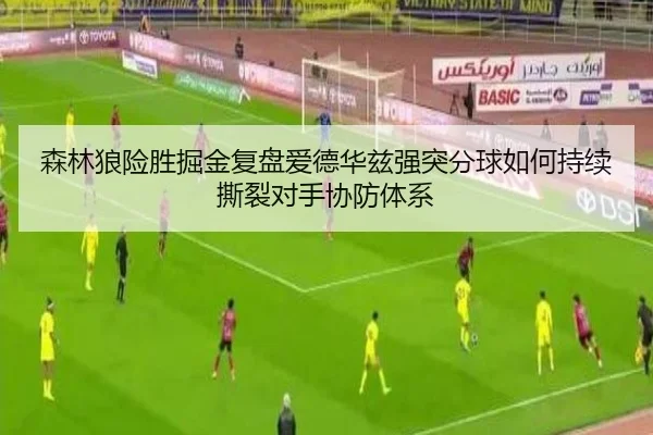 森林狼险胜掘金复盘爱德华兹强突分球如何持续撕裂对手协防体系