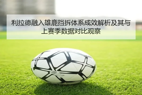 利拉德融入雄鹿挡拆体系成效解析及其与上赛季数据对比观察