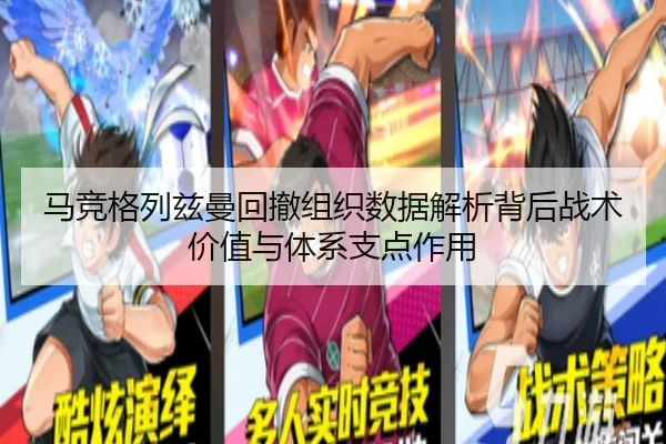 马竞格列兹曼回撤组织数据解析背后战术价值与体系支点作用