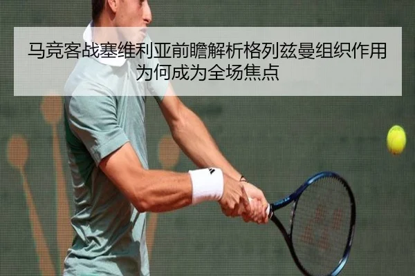 马竞客战塞维利亚前瞻解析格列兹曼组织作用为何成为全场焦点
